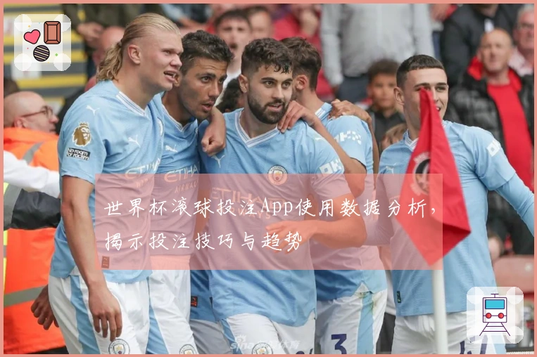 世界杯滚球投注App使用数据分析，揭示投注技巧与趋势