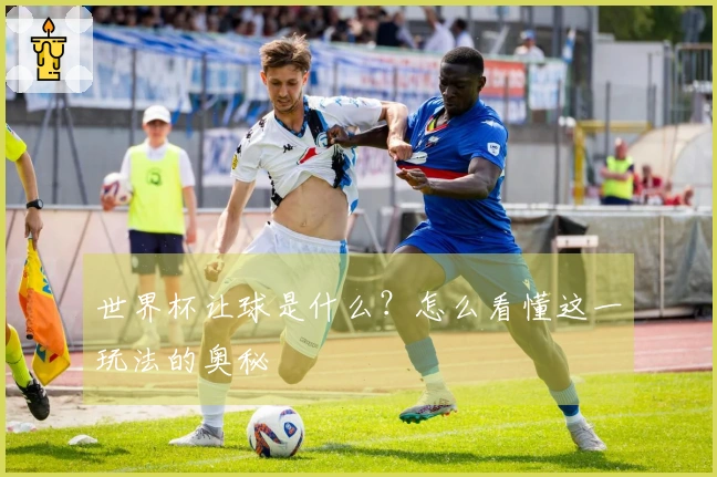世界杯让球是什么？怎么看懂这一玩法的奥秘