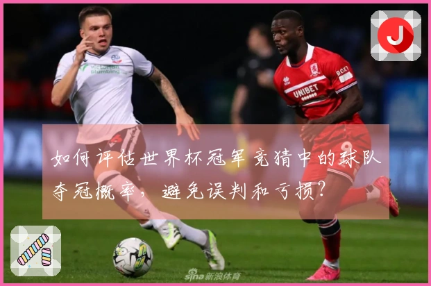 如何评估世界杯冠军竞猜中的球队夺冠概率，避免误判和亏损？