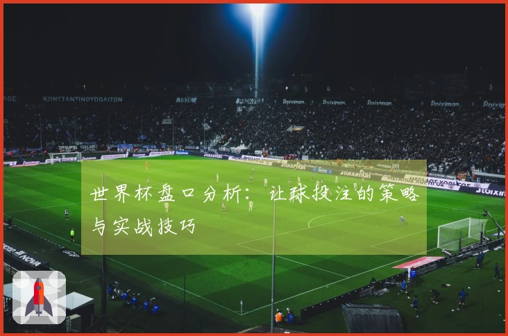 世界杯盘口分析：让球投注的策略与实战技巧