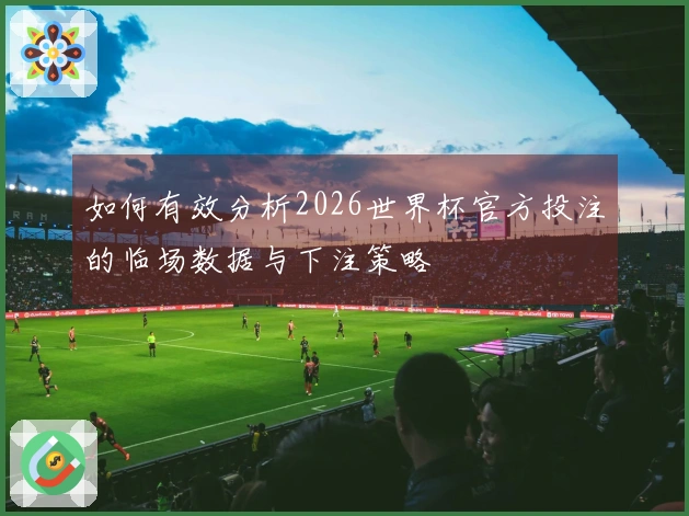 如何有效分析2026世界杯官方投注的临场数据与下注策略