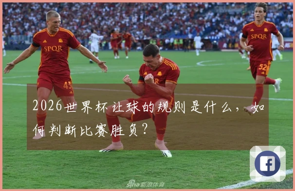 2026世界杯让球的规则是什么，如何判断比赛胜负？