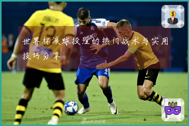世界杯滚球投注的热门战术与实用技巧分享