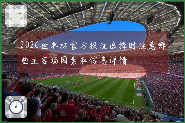 2026世界杯官方投注选择时注意哪些主客场因素和信息详情