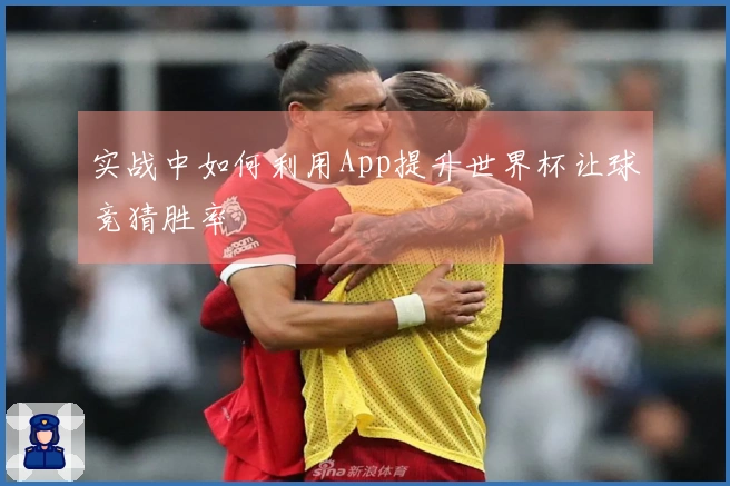 实战中如何利用App提升世界杯让球竞猜胜率