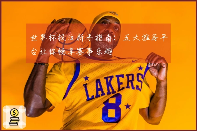 世界杯投注新手指南：五大推荐平台让你畅享赛事乐趣