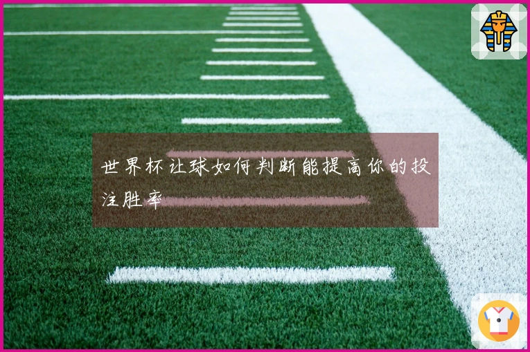世界杯让球如何判断能提高你的投注胜率