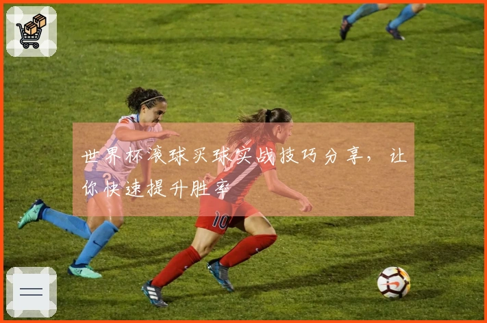 世界杯滚球买球实战技巧分享，让你快速提升胜率