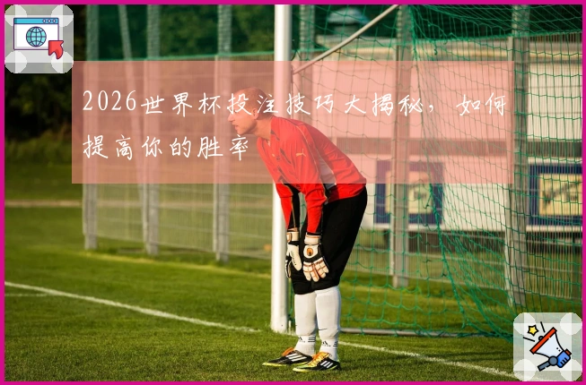 2026世界杯投注技巧大揭秘,如何提高你的胜率