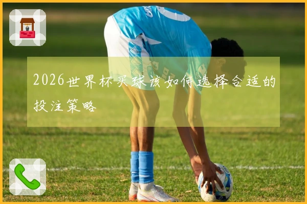 2026世界杯买球该如何选择合适的投注策略