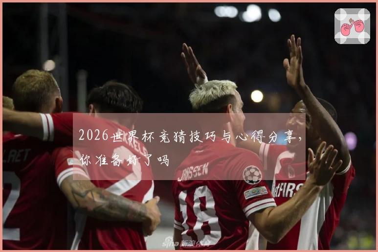 2026世界杯竞猜技巧与心得分享，你准备好了吗