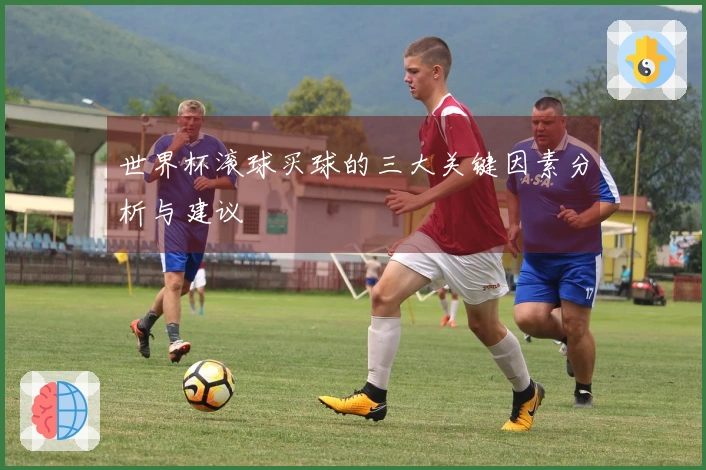 世界杯滚球买球的三大关键因素分析与建议