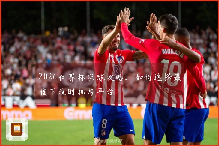 2026世界杯买球攻略：如何选择最佳下注时机与平台