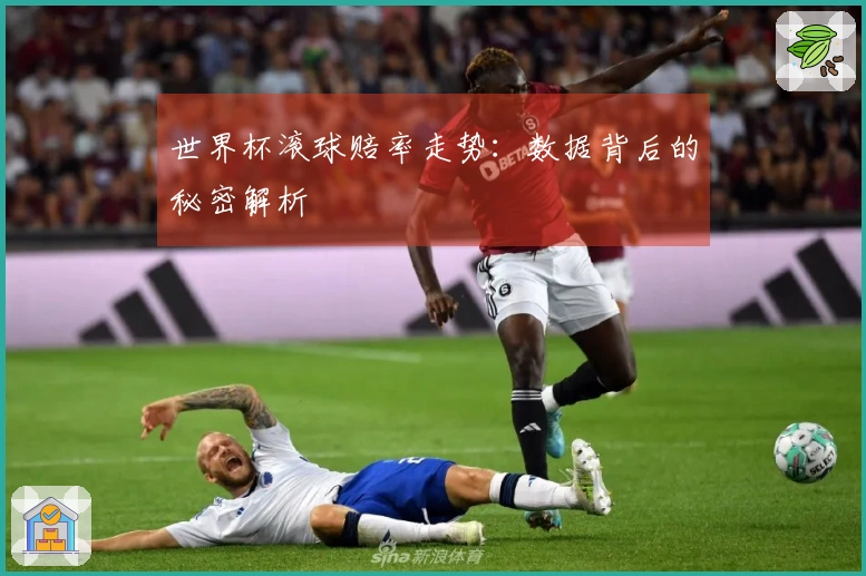 世界杯滚球赔率走势：数据背后的秘密解析