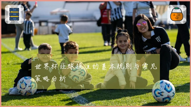 世界杯让球投注的基本规则与常见策略分析