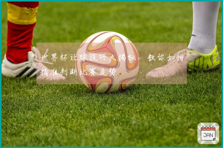 世界杯让球技巧大揭秘，教你如何精准判断比赛走势