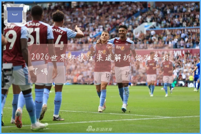 2026世界杯投注渠道解析 你准备好了吗