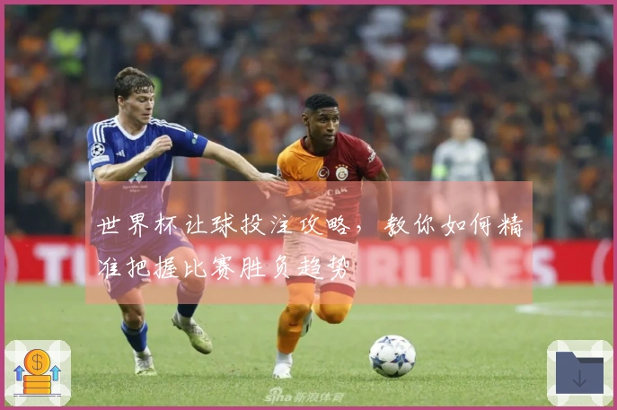 世界杯让球投注攻略，教你如何精准把握比赛胜负趋势