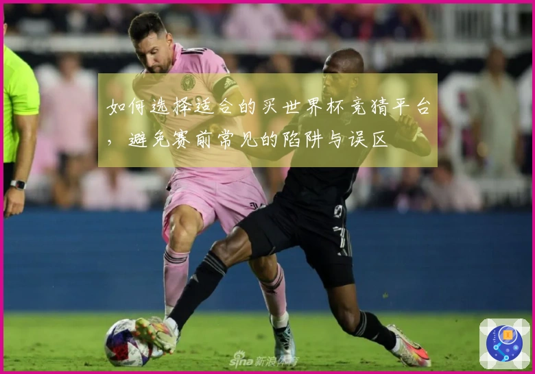 如何选择适合的买世界杯竞猜平台，避免赛前常见的陷阱与误区