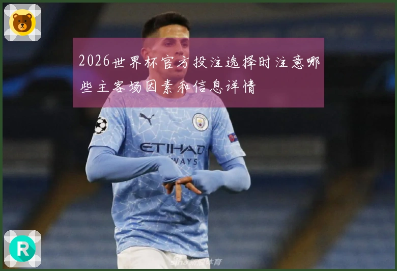 2026世界杯官方投注选择时注意哪些主客场因素和信息详情