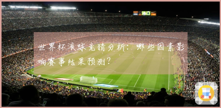 世界杯滚球竞猜分析：哪些因素影响赛事结果预测？