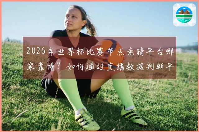 2026年世界杯比赛节点竞猜平台哪家靠谱？如何通过直播数据判断平台正规性