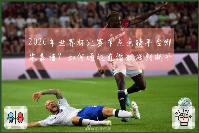 2026年世界杯比赛节点竞猜平台哪家靠谱？如何通过直播数据判断平台正规性