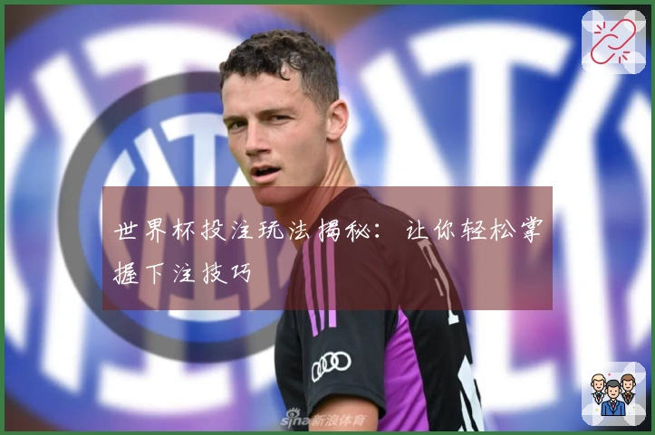世界杯投注玩法揭秘：让你轻松掌握下注技巧