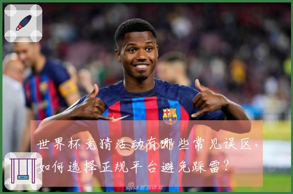 世界杯竞猜活动有哪些常见误区，如何选择正规平台避免踩雷？